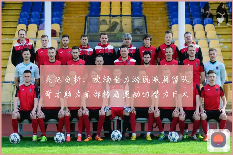 美记分析：吹杨全力游说浓眉留队奇才助力东部格局变动的潜力巨大