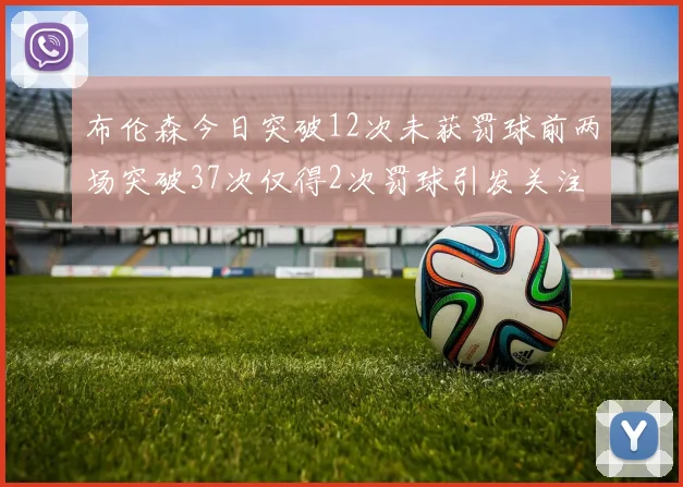 布伦森今日突破12次未获罚球前两场突破37次仅得2次罚球引发关注