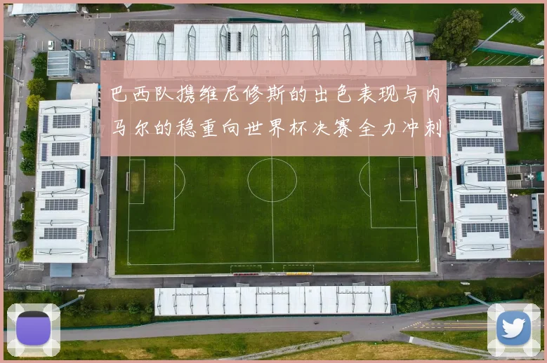 巴西队携维尼修斯的出色表现与内马尔的稳重向世界杯决赛全力冲刺