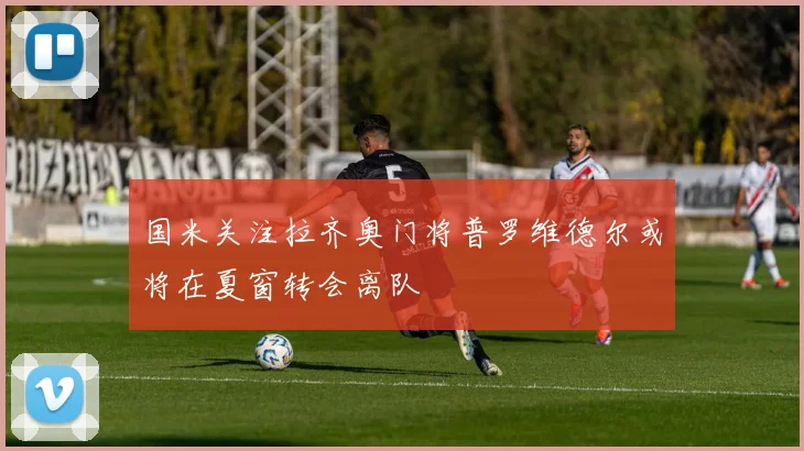 国米关注拉齐奥门将普罗维德尔或将在夏窗转会离队