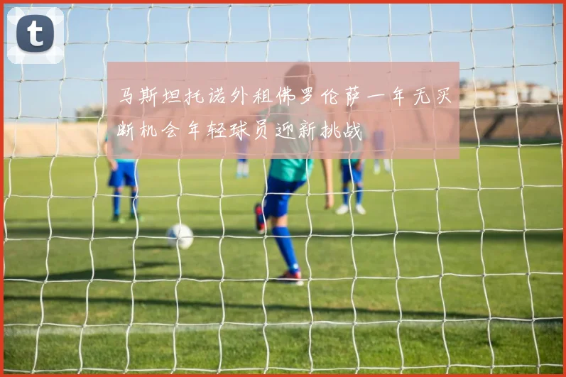 马斯坦托诺外租佛罗伦萨一年无买断机会年轻球员迎新挑战