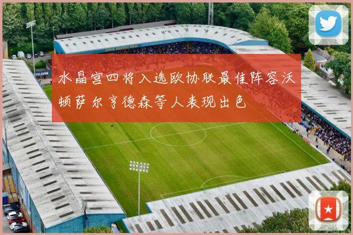 水晶宫四将入选欧协联最佳阵容沃顿萨尔亨德森等人表现出色