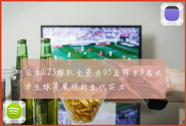 日本U23球队全员为05后阵中8名大学生球员展现新生代实力