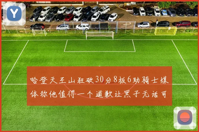 哈登天王山狂砍30分8板6助骑士媒体称他值得一个道歉让黑子无话可说