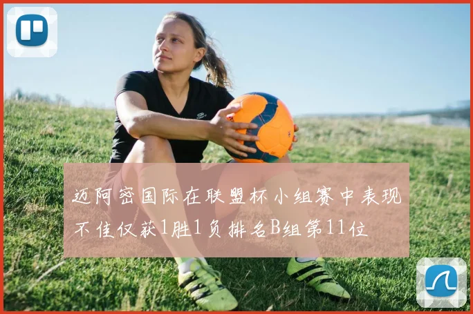 迈阿密国际在联盟杯小组赛中表现不佳仅获1胜1负排名B组第11位