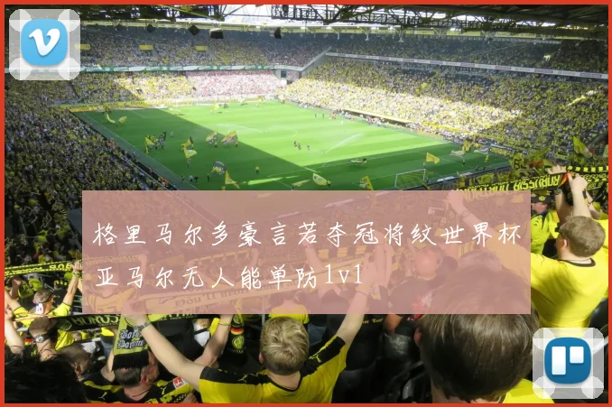 格里马尔多豪言若夺冠将纹世界杯亚马尔无人能单防1v1