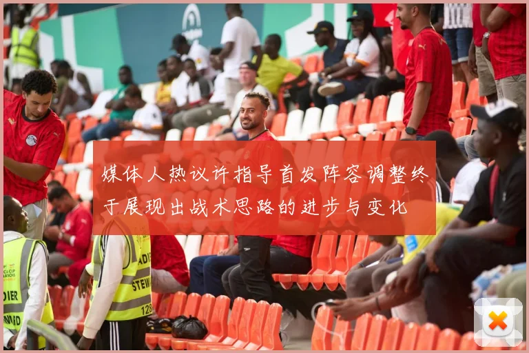 媒体人热议许指导首发阵容调整终于展现出战术思路的进步与变化