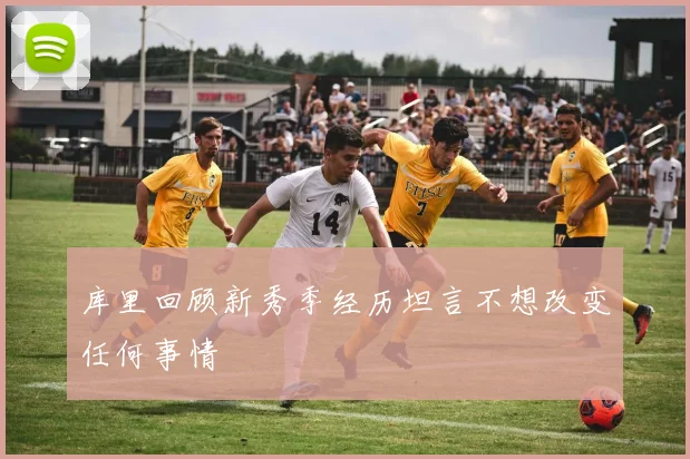 库里回顾新秀季经历坦言不想改变任何事情