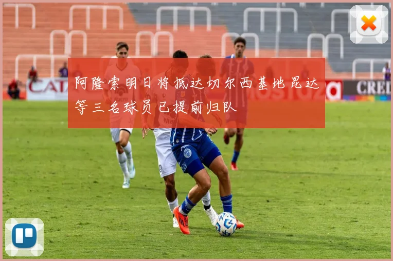 阿隆索明日将抵达切尔西基地昆达等三名球员已提前归队
